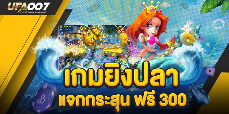 เกมยิงปลา แจก กระสุน ฟรี 300